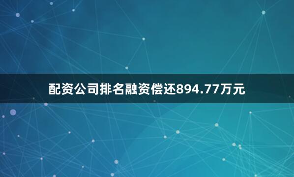 配资公司排名融资偿还894.77万元