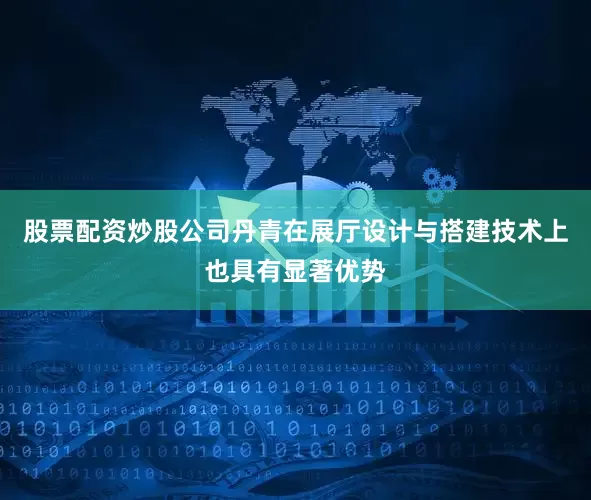 股票配资炒股公司丹青在展厅设计与搭建技术上也具有显著优势
