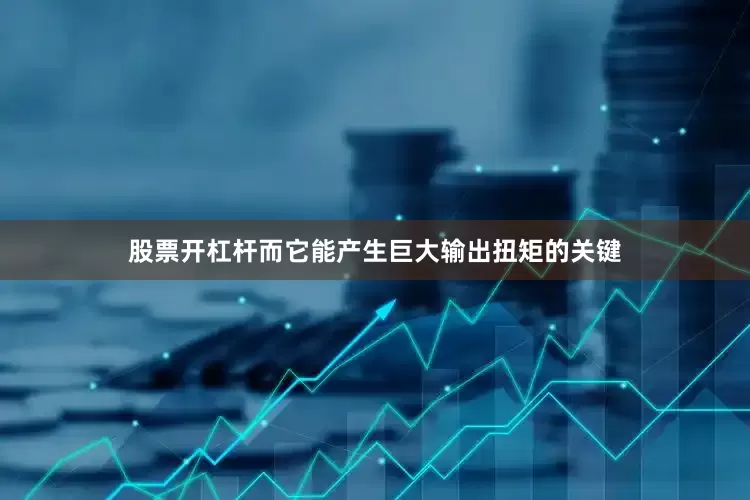 股票开杠杆而它能产生巨大输出扭矩的关键