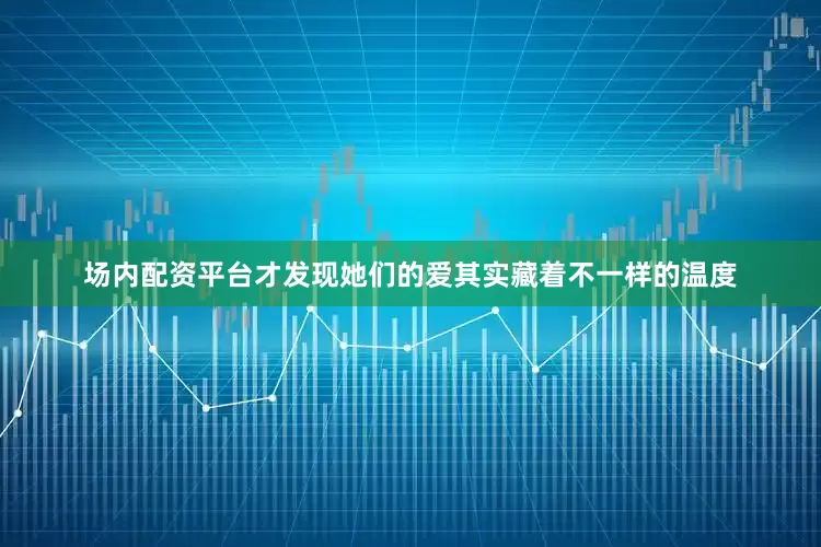 场内配资平台才发现她们的爱其实藏着不一样的温度