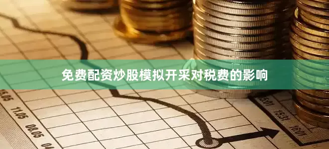 免费配资炒股模拟开采对税费的影响