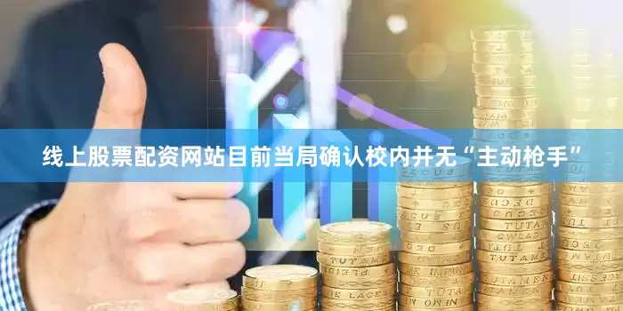 线上股票配资网站目前当局确认校内并无“主动枪手”