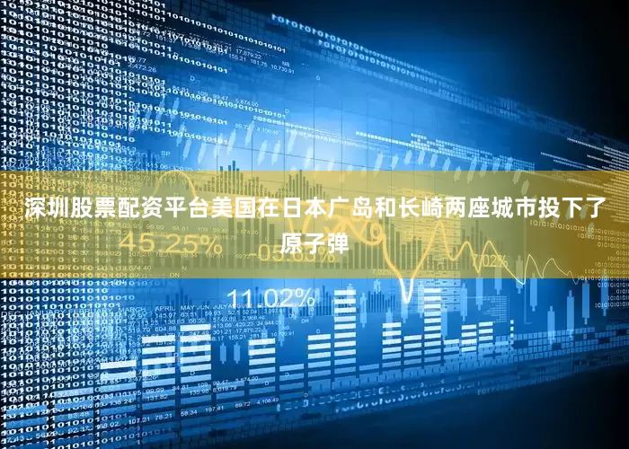 深圳股票配资平台美国在日本广岛和长崎两座城市投下了原子弹