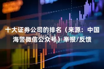 十大证券公司的排名（来源：中国海警微信公众号）举报/反馈