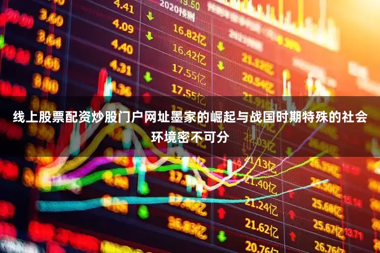 线上股票配资炒股门户网址墨家的崛起与战国时期特殊的社会环境密不可分