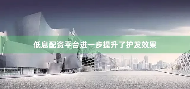 低息配资平台进一步提升了护发效果