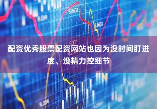 配资优秀股票配资网站也因为没时间盯进度、没精力控细节
