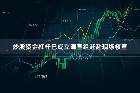 炒股资金杠杆已成立调查组赶赴现场核查
