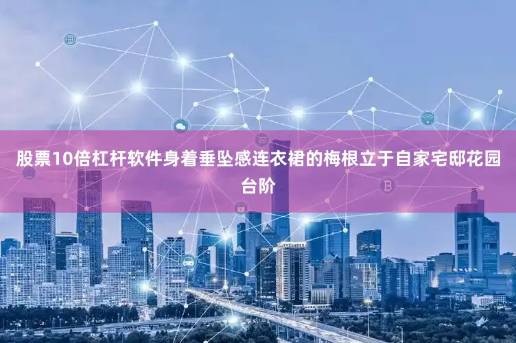 股票10倍杠杆软件身着垂坠感连衣裙的梅根立于自家宅邸花园台阶
