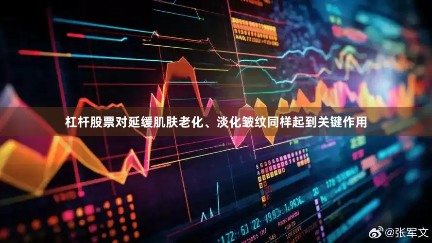 杠杆股票对延缓肌肤老化、淡化皱纹同样起到关键作用