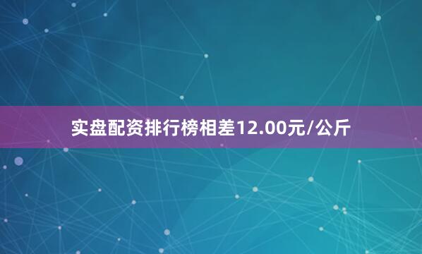 实盘配资排行榜相差12.00元/公斤