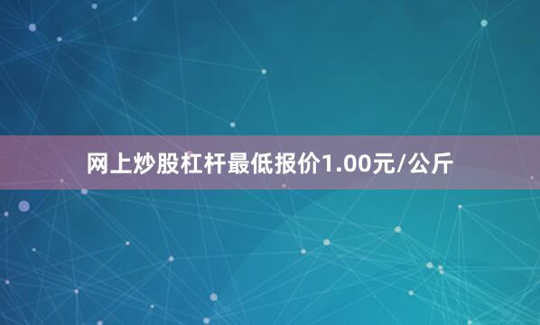 网上炒股杠杆最低报价1.00元/公斤