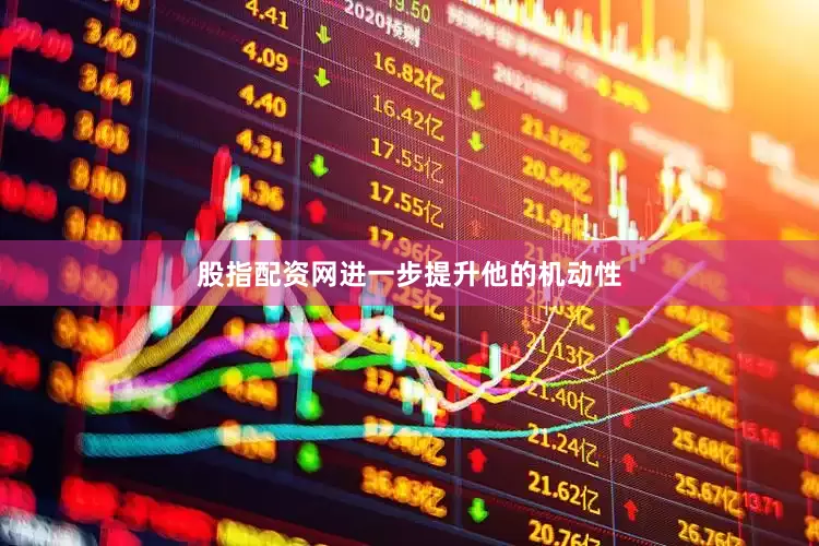 股指配资网进一步提升他的机动性