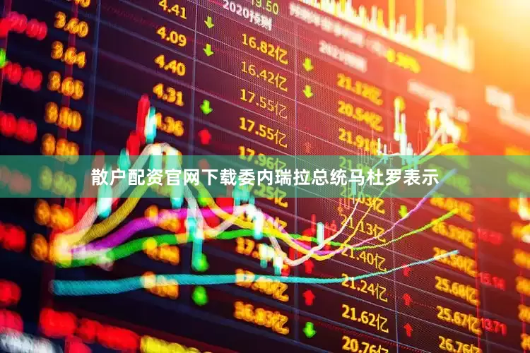 散户配资官网下载委内瑞拉总统马杜罗表示