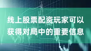 线上股票配资玩家可以获得对局中的重要信息