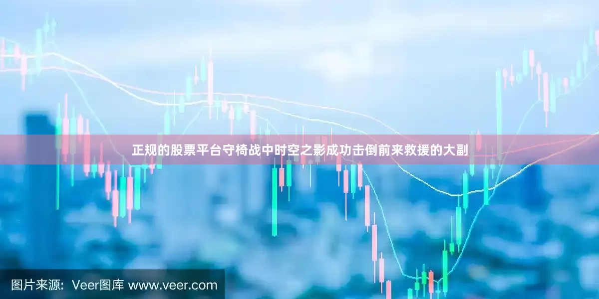 正规的股票平台守椅战中时空之影成功击倒前来救援的大副