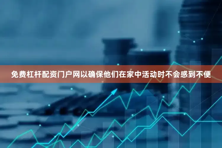 免费杠杆配资门户网以确保他们在家中活动时不会感到不便