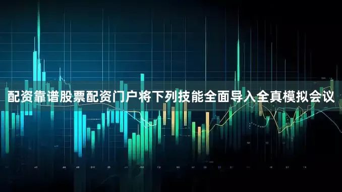 配资靠谱股票配资门户将下列技能全面导入全真模拟会议