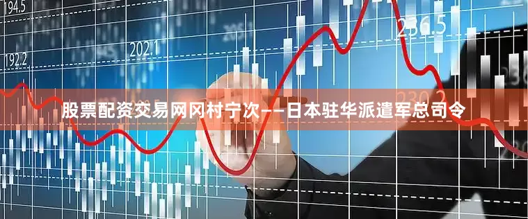 股票配资交易网冈村宁次——日本驻华派遣军总司令