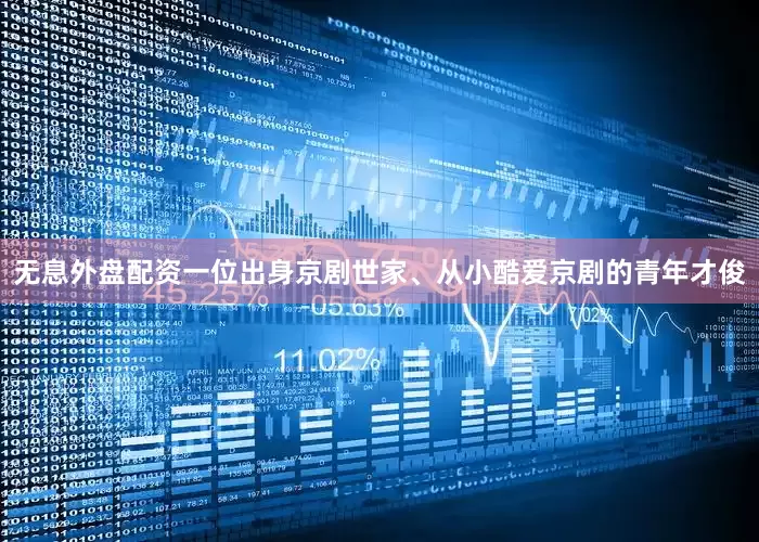 无息外盘配资一位出身京剧世家、从小酷爱京剧的青年才俊