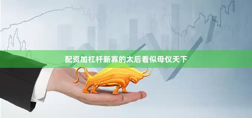 配资加杠杆新寡的太后看似母仪天下