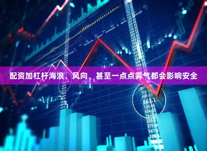 配资加杠杆海浪、风向、甚至一点点雾气都会影响安全