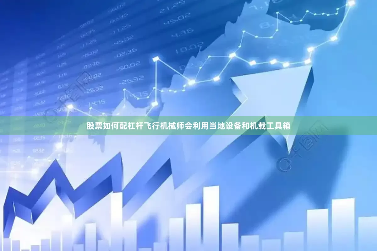 股票如何配杠杆飞行机械师会利用当地设备和机载工具箱