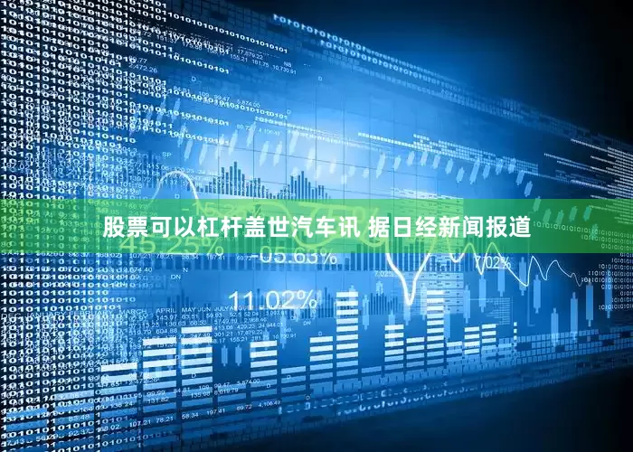 股票可以杠杆盖世汽车讯 据日经新闻报道