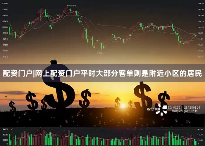配资门户|网上配资门户平时大部分客单则是附近小区的居民
