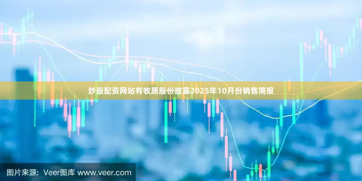 炒股配资网站有牧原股份披露2025年10月份销售简报
