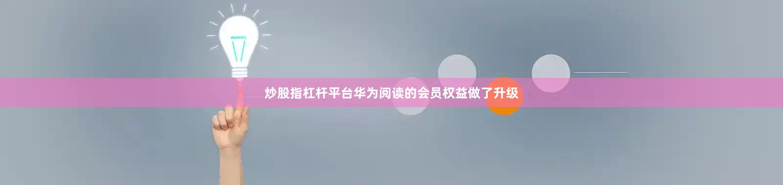 炒股指杠杆平台华为阅读的会员权益做了升级